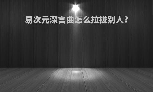 易次元深宫曲怎么拉拢别人?