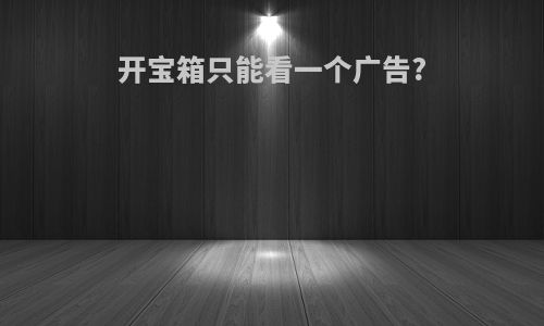 开宝箱只能看一个广告?