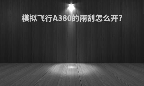 模拟飞行A380的雨刮怎么开?