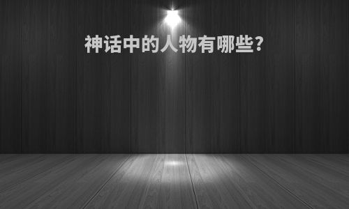 神话中的人物有哪些?