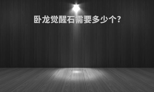 卧龙觉醒石需要多少个?