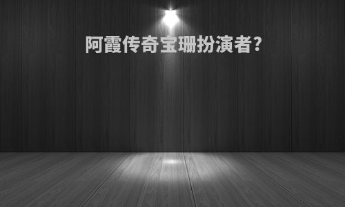 阿霞传奇宝珊扮演者?