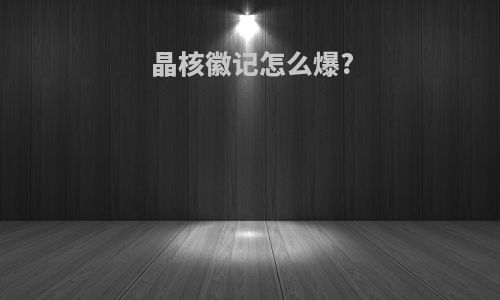 晶核徽记怎么爆?