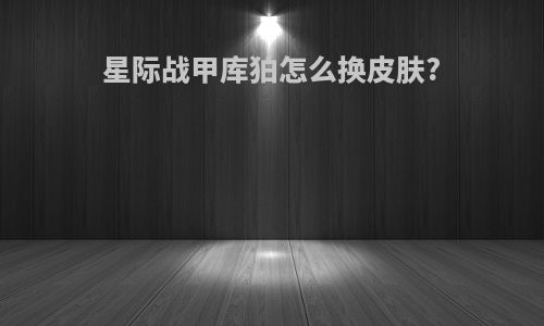 星际战甲库狛怎么换皮肤?