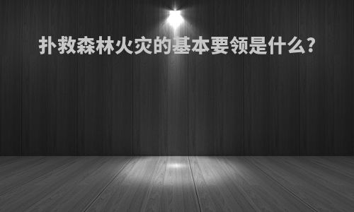 扑救森林火灾的基本要领是什么?