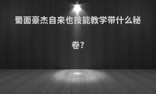 蜀面豪杰自来也技能教学带什么秘卷?