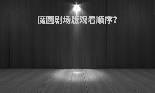 魔圆剧场版观看顺序?