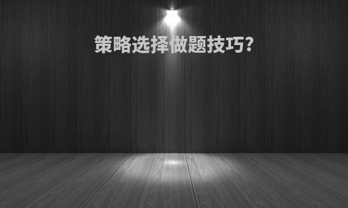 策略选择做题技巧?