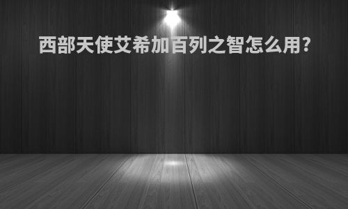 西部天使艾希加百列之智怎么用?