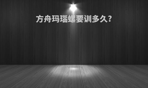 方舟玛瑙螺要训多久?