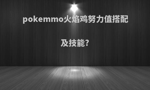 pokemmo火焰鸡努力值搭配及技能?