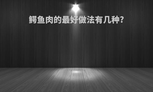 鳄鱼肉的最好做法有几种?