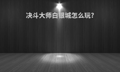 决斗大师白银城怎么玩?