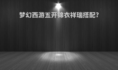 梦幻西游五开锦衣祥瑞搭配?