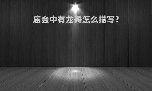 庙会中有龙舞怎么描写?