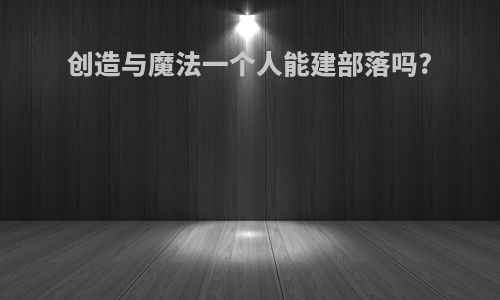 创造与魔法一个人能建部落吗?