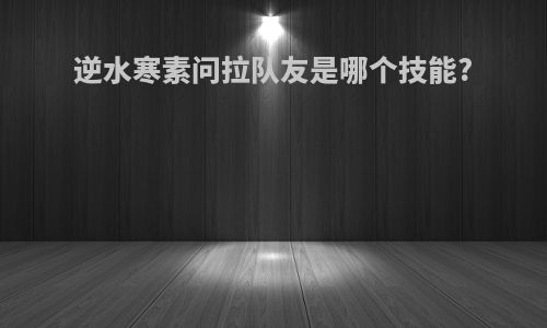 逆水寒素问拉队友是哪个技能?