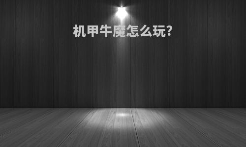 机甲牛魔怎么玩?