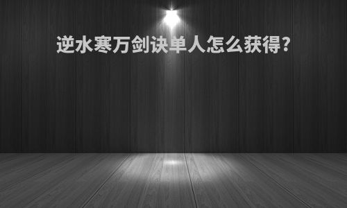 逆水寒万剑诀单人怎么获得?