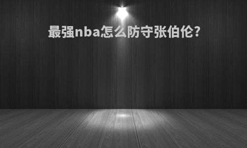 最强nba怎么防守张伯伦?