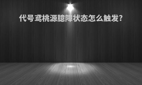 代号鸢桃源臆障状态怎么触发?