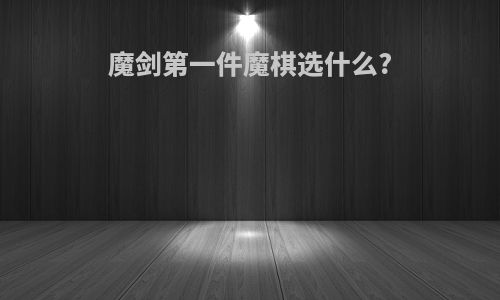 魔剑第一件魔棋选什么?
