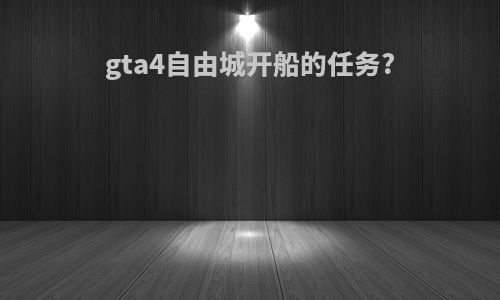 gta4自由城开船的任务?