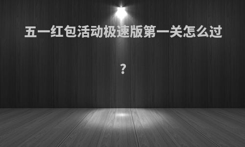 五一红包活动极速版第一关怎么过?