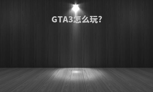 GTA3怎么玩?