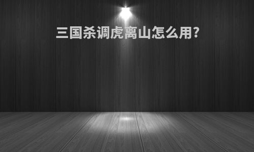 三国杀调虎离山怎么用?