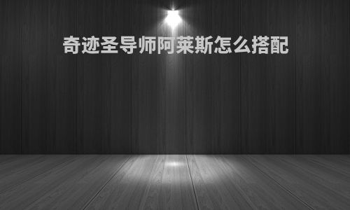 奇迹圣导师阿莱斯怎么搭配
