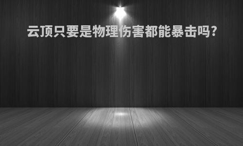 云顶只要是物理伤害都能暴击吗?