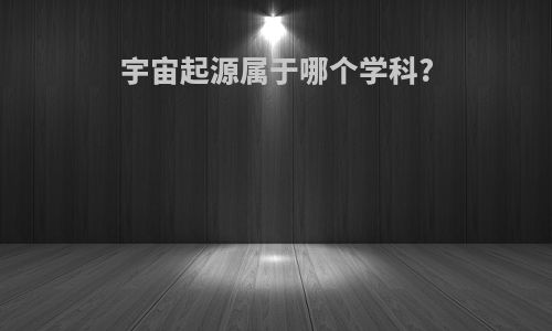 宇宙起源属于哪个学科?