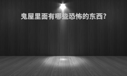 鬼屋里面有哪些恐怖的东西?