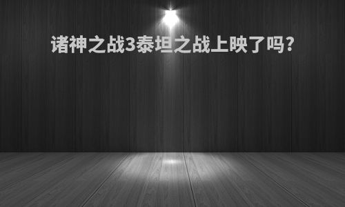 诸神之战3泰坦之战上映了吗?