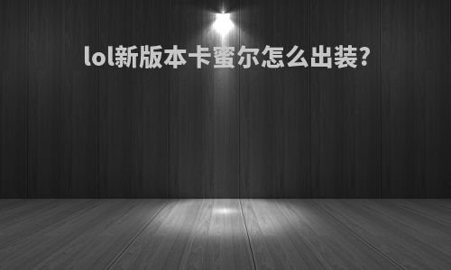 lol新版本卡蜜尔怎么出装?