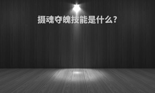 摄魂夺魄技能是什么?