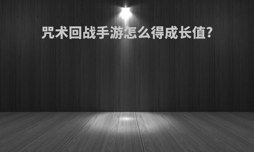 咒术回战手游怎么得成长值?