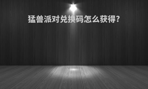 猛兽派对兑换码怎么获得?
