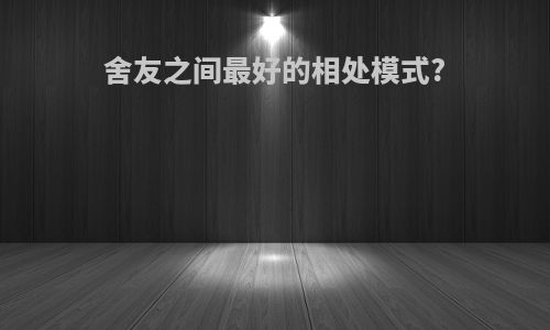 舍友之间最好的相处模式?