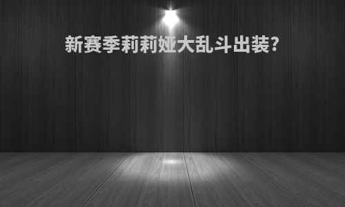 新赛季莉莉娅大乱斗出装?