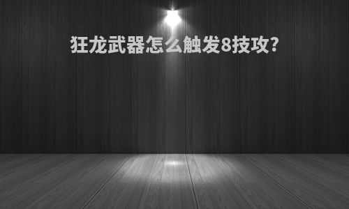 狂龙武器怎么触发8技攻?