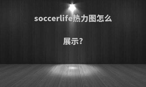 soccerlife热力图怎么展示?