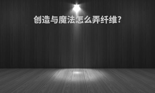 创造与魔法怎么弄纤维?