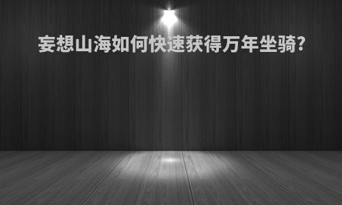 妄想山海如何快速获得万年坐骑?