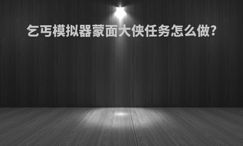 乞丐模拟器蒙面大侠任务怎么做?