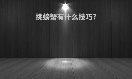 挑螃蟹有什么技巧?