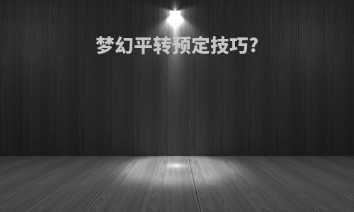 梦幻平转预定技巧?