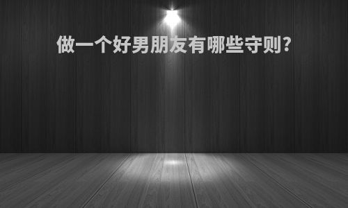 做一个好男朋友有哪些守则?