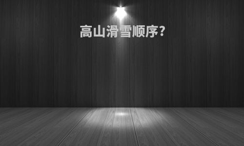 高山滑雪顺序?